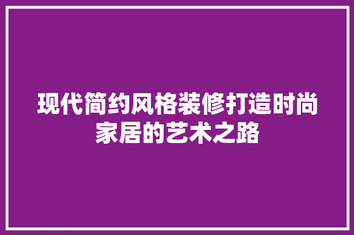 现代简约风格装修打造时尚家居的艺术之路
