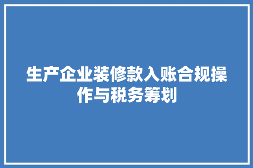 生产企业装修款入账合规操作与税务筹划