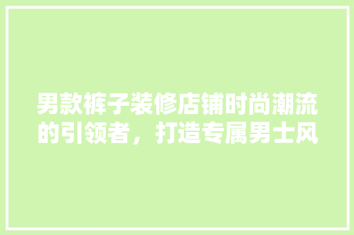 男款裤子装修店铺时尚潮流的引领者，打造专属男士风采