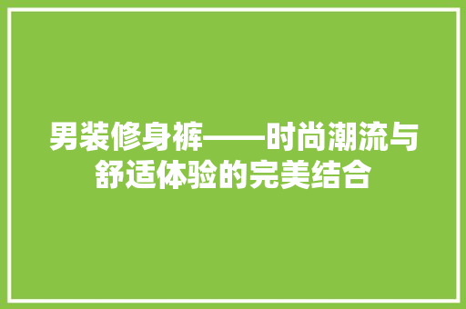 男装修身裤——时尚潮流与舒适体验的完美结合
