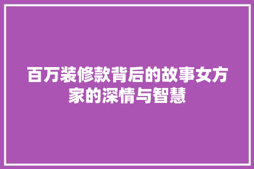 百万装修款背后的故事女方家的深情与智慧