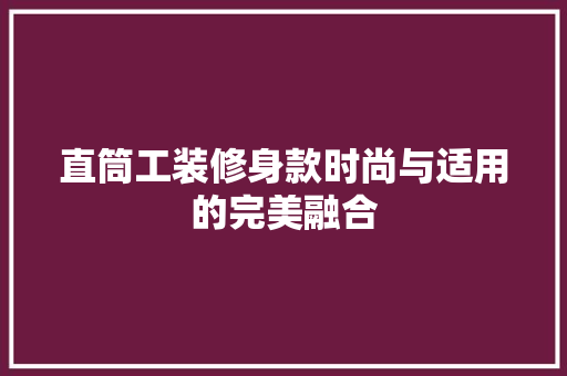 直筒工装修身款时尚与适用的完美融合