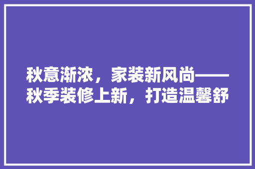 秋意渐浓，家装新风尚——秋季装修上新，打造温馨舒适家居环境