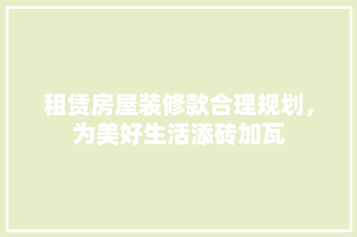 租赁房屋装修款合理规划，为美好生活添砖加瓦