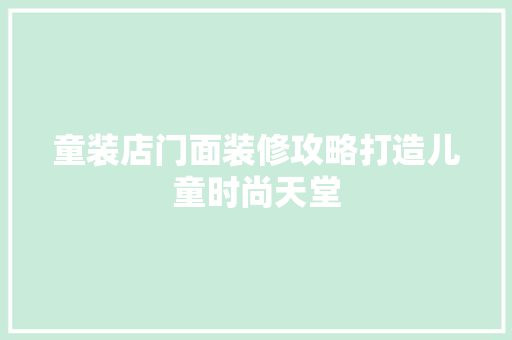 童装店门面装修攻略打造儿童时尚天堂