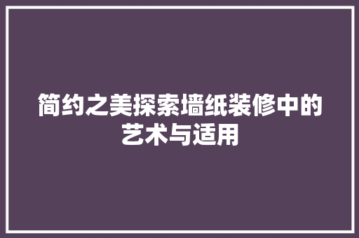 简约之美探索墙纸装修中的艺术与适用