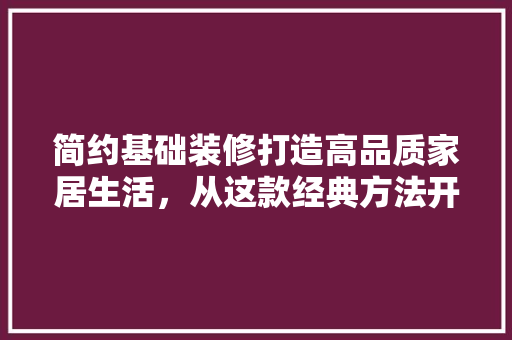 简约基础装修打造高品质家居生活，从这款经典方法开始  第1张