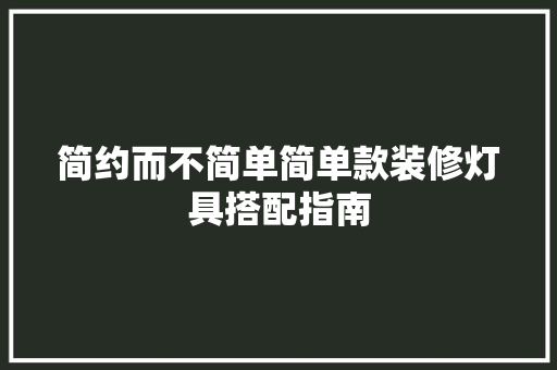 简约而不简单简单款装修灯具搭配指南