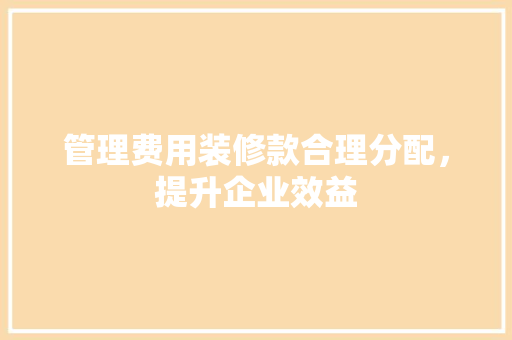 管理费用装修款合理分配，提升企业效益