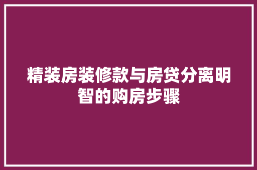 精装房装修款与房贷分离明智的购房步骤