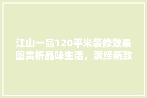江山一品120平米装修效果图赏析品味生活，演绎精致空间