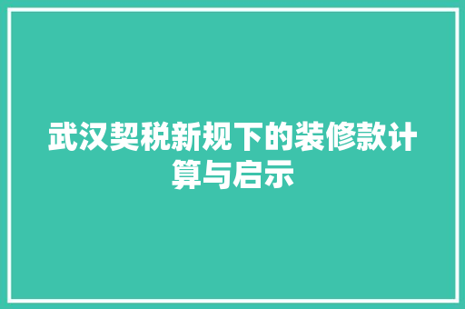 武汉契税新规下的装修款计算与启示