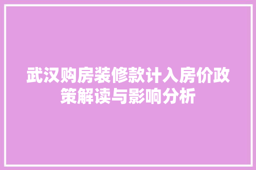 武汉购房装修款计入房价政策解读与影响分析