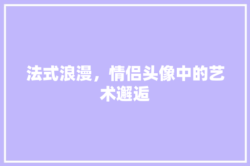 法式浪漫，情侣头像中的艺术邂逅