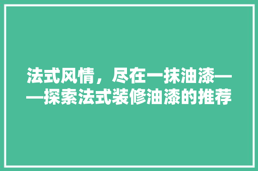 法式风情，尽在一抹油漆——探索法式装修油漆的推荐与选择