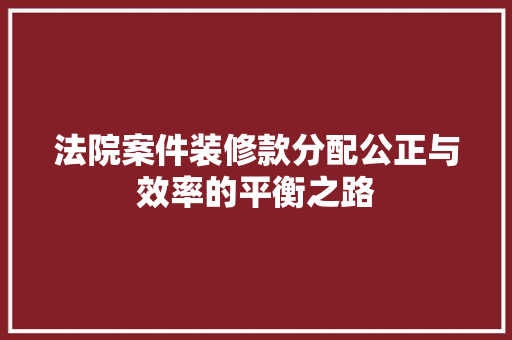 法院案件装修款分配公正与效率的平衡之路