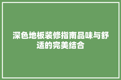 深色地板装修指南品味与舒适的完美结合