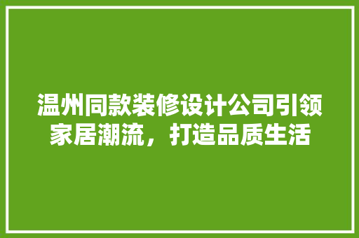 温州同款装修设计公司引领家居潮流，打造品质生活