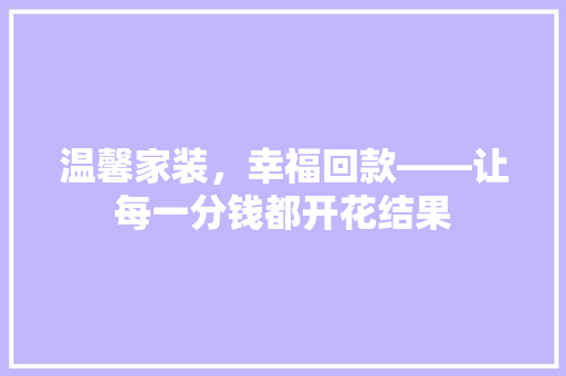 温馨家装，幸福回款——让每一分钱都开花结果