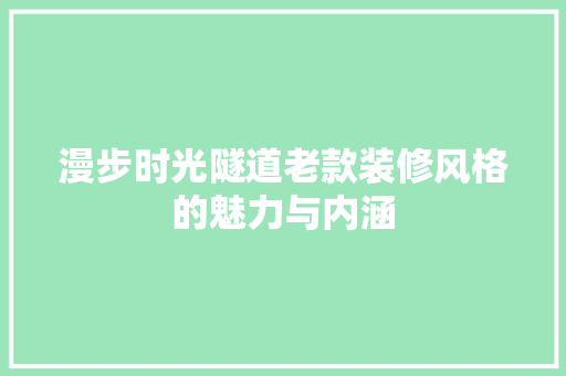 漫步时光隧道老款装修风格的魅力与内涵