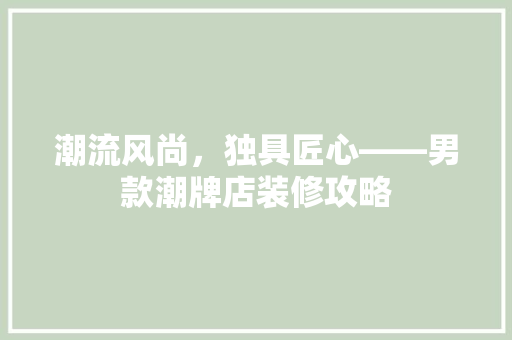 潮流风尚，独具匠心——男款潮牌店装修攻略