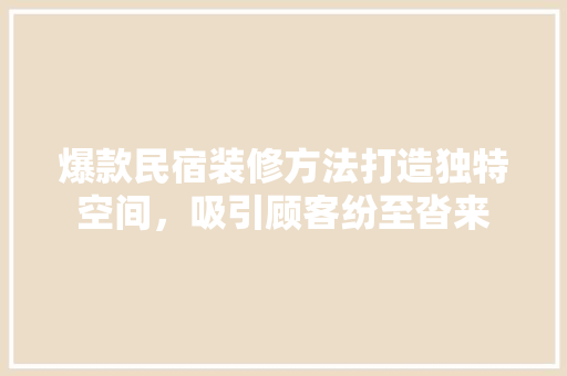 爆款民宿装修方法打造独特空间，吸引顾客纷至沓来