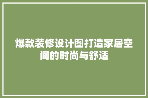 爆款装修设计图打造家居空间的时尚与舒适