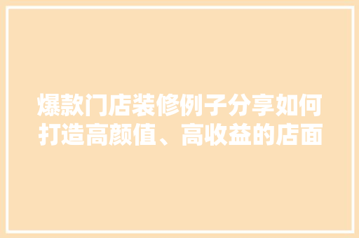 爆款门店装修例子分享如何打造高颜值、高收益的店面