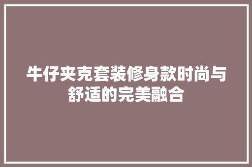 牛仔夹克套装修身款时尚与舒适的完美融合