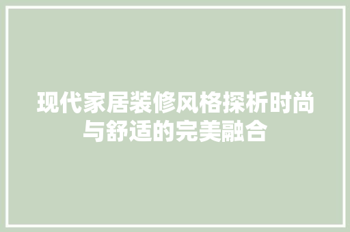 现代家居装修风格探析时尚与舒适的完美融合