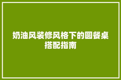 奶油风装修风格下的圆餐桌搭配指南