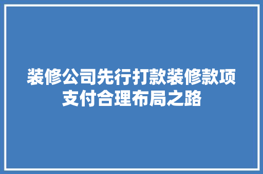装修公司先行打款装修款项支付合理布局之路
