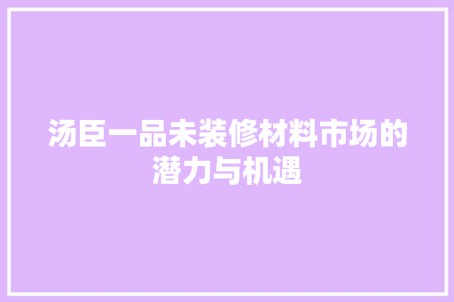 汤臣一品未装修材料市场的潜力与机遇