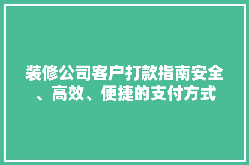 装修公司客户打款指南安全、高效、便捷的支付方式