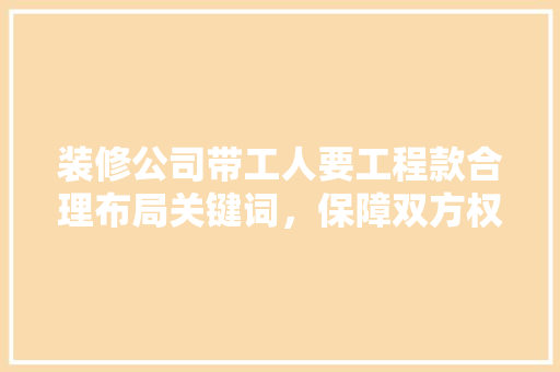 装修公司带工人要工程款合理布局关键词，保障双方权益