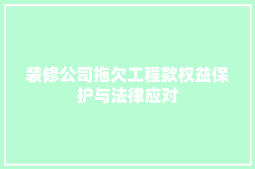 装修公司拖欠工程款权益保护与法律应对