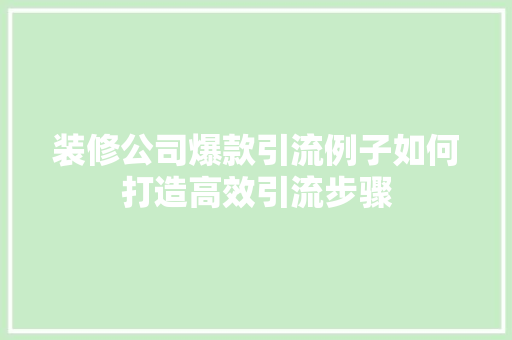 装修公司爆款引流例子如何打造高效引流步骤