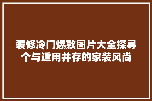 装修冷门爆款图片大全探寻个与适用并存的家装风尚