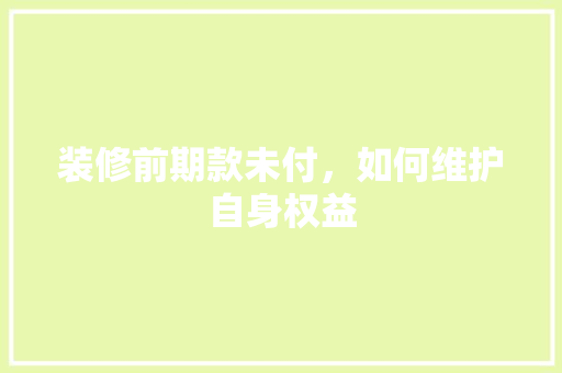 装修前期款未付，如何维护自身权益