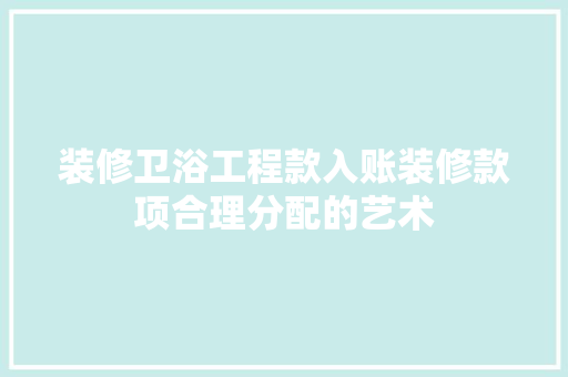 装修卫浴工程款入账装修款项合理分配的艺术