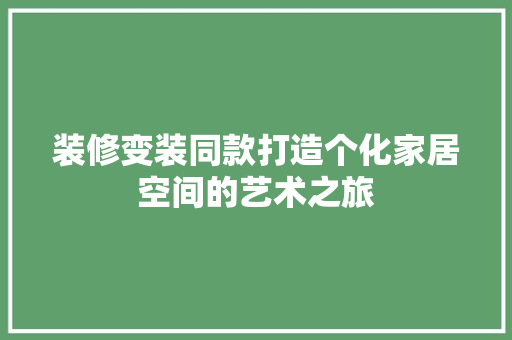 装修变装同款打造个化家居空间的艺术之旅
