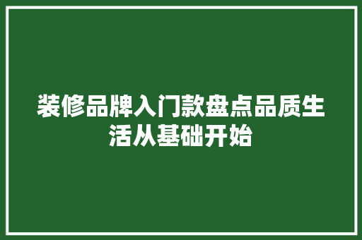 装修品牌入门款盘点品质生活从基础开始