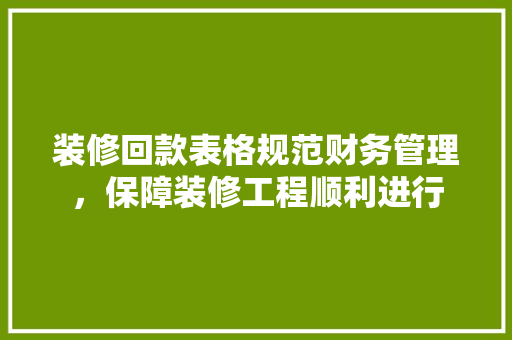 装修回款表格规范财务管理，保障装修工程顺利进行