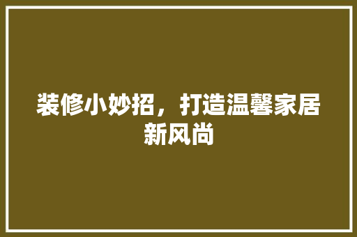 装修小妙招，打造温馨家居新风尚