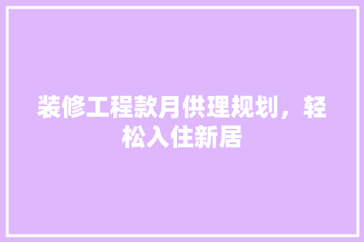 装修工程款月供理规划，轻松入住新居