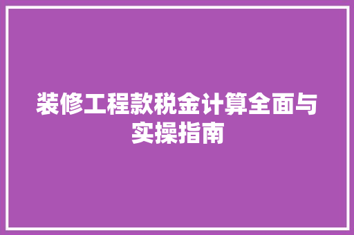 装修工程款税金计算全面与实操指南
