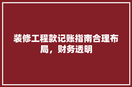 装修工程款记账指南合理布局，财务透明