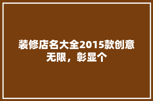 装修店名大全2015款创意无限，彰显个