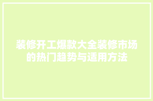 装修开工爆款大全装修市场的热门趋势与适用方法