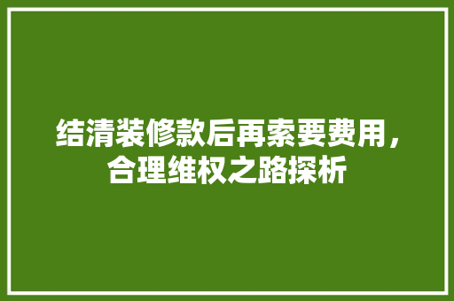 结清装修款后再索要费用，合理维权之路探析